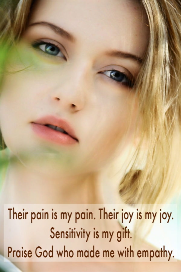 Their pain is my pain. Their joy is my joy. Sensitivity is my gift. Praise God who made me with empathy.