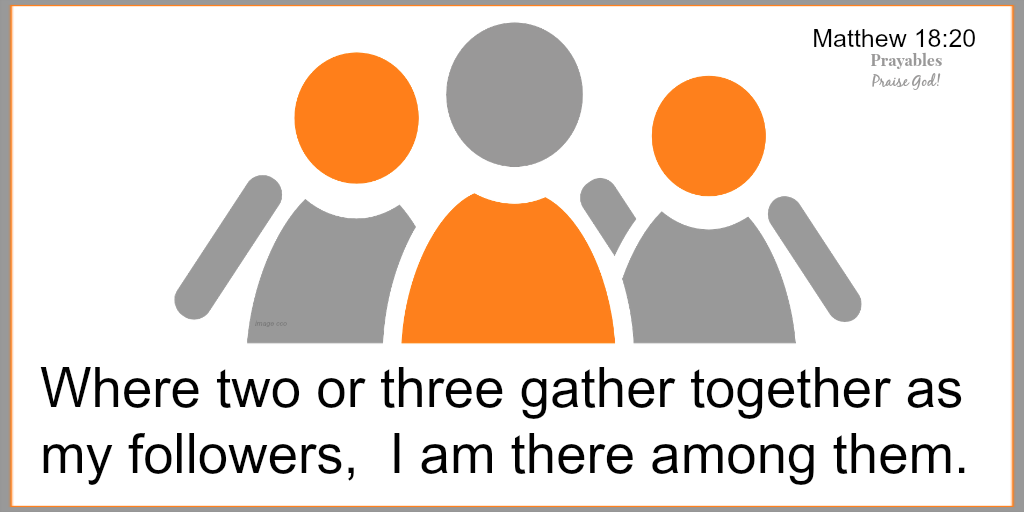 Matthew 18:20 Where two or three gather together as my followers, I am there among them.