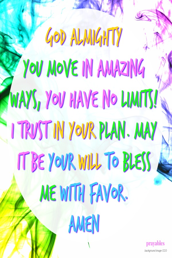 God Almighty You move in amazing ways, You have no limits! I trust in Your plan. May it be Your will to bless me with favor. Amen