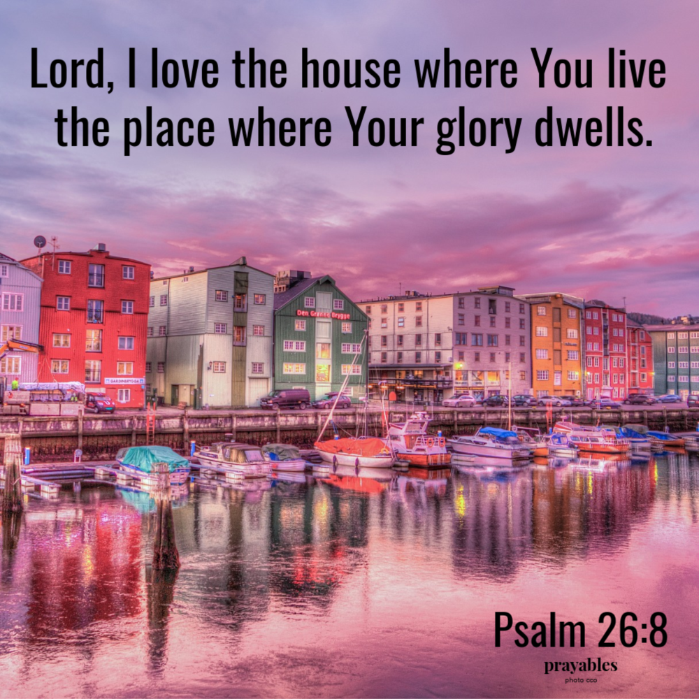 psalm 26:8 Lord, I love the house where You live  the place where Your glory dwells.