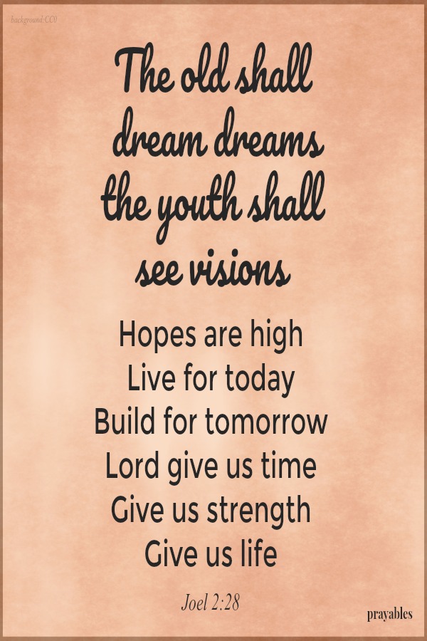 The old shall dream dreams and the youth shall see visions.