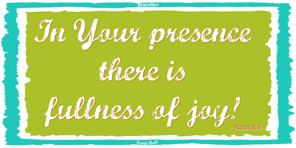 Psalms 16:11 In Your presence there is fullness of joy!