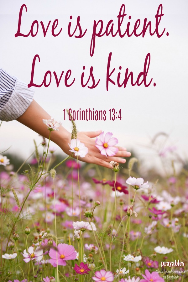 1 Corinthians 13:4 Love is patient. Love is kind. 