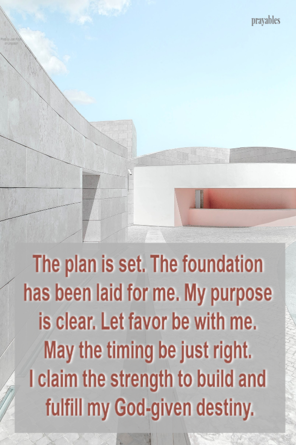 The plan is set. The foundation has been laid for me. My purpose is clear. Let favor be with me. May the timing be just right. I claim the strength to build and fulfill my God-given destiny.