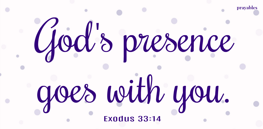 God’s presence goes with you.