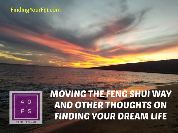 Moving the Feng Shui Way and other thoughts on Finding Your Dream Life from 40 fit and stylish