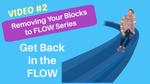 Video 2 How to Clear Your Blocks to Flow