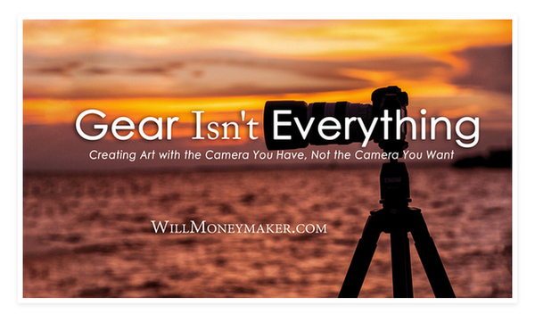 Gear Isn't Everything: Creating Art with the Camera You Have, Not the Camera You Want