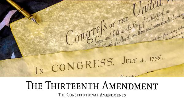The Thirteenth Amendment: The Constitutional Amendments