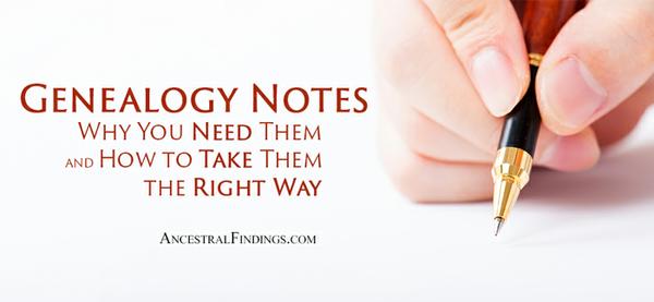 Genealogy Notes: Why You Need Them and How to Take Them the Right Way