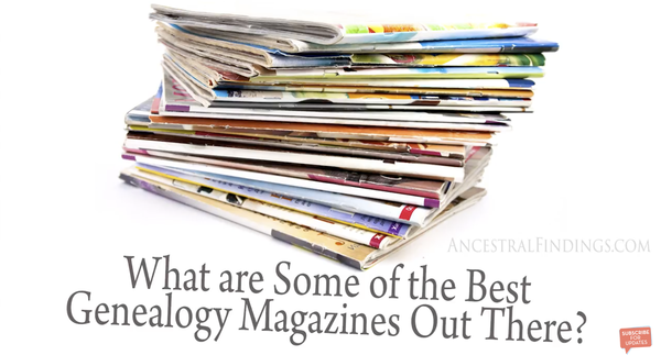 What are Some of the Best Genealogy Magazines Out There?