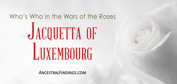 Jacquetta of Luxembourg: Who’s Who in the Wars of the Roses