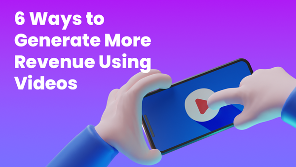 6 Ways to Generate More Revenue Using Videos