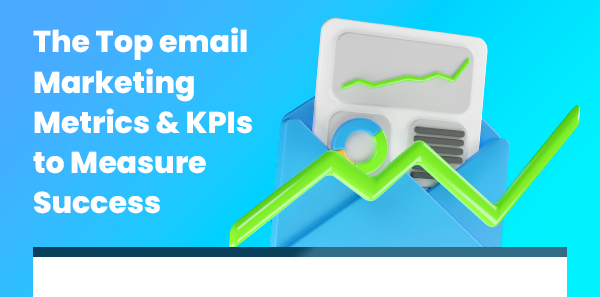 The top
email marketing metrics & KPIs to measure success