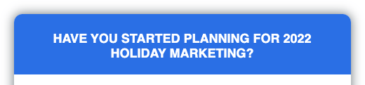 Have you started planning for 2022 holiday marketing?