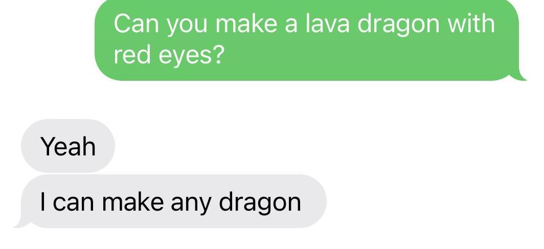 A screenshot of me asking if Maddie can draw a lava dragon and her responding "Yeah, I can make any dragon"