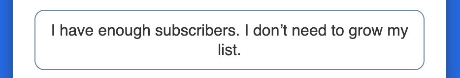 I have enough subscribers. I don't need to grow my list.