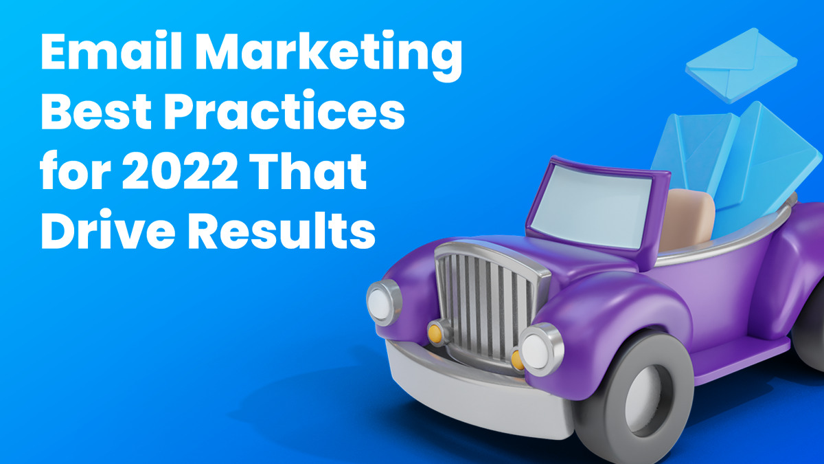 Email Marketing Best Practices for 2022 That Drive Results