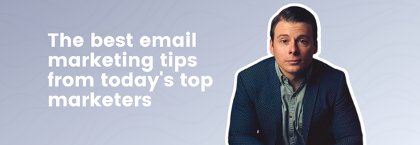the best email marketing tips from today's top marketers