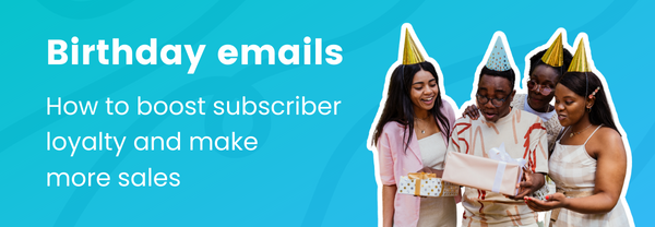 Birthday emails - how to boost subscriber loyalty and make more sales