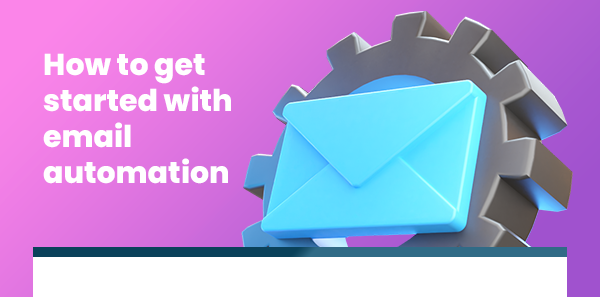 How to Get
Started with Email Automation
