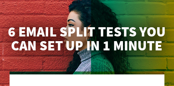 6 Email
Split Tests You Can Set Up in 1 Minute