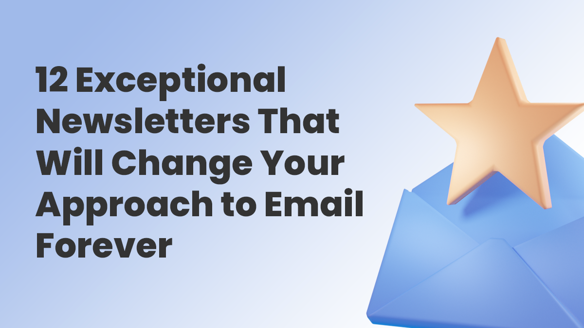 12 Exceptional Newsletters That Will Change Your Approach to Email Forever
