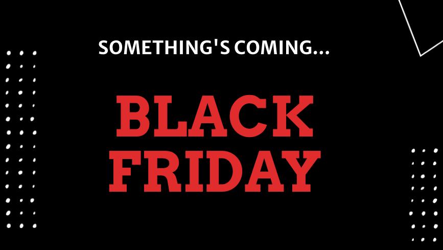 Something's coming... Black Friday
