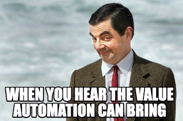 Meme of Mr. Bean smiling with text overlay, "When you hear the value automation can bring."