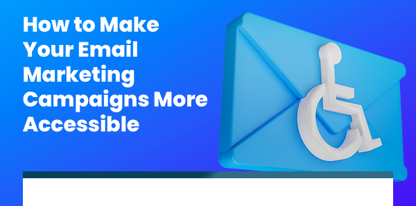 How to make your email marketing campaigns more accessible