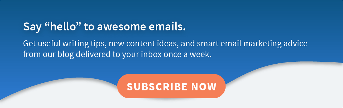 Say "hello" to awesome emails. Get useful writing tips, new content ideas, and smart email marketing
advice from our blog delivered to your inbox once a week. Subscribe now!