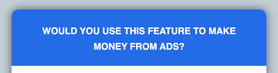 Would you use this feature to make money from ads?