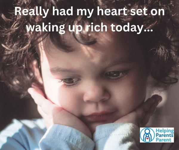 Serious child thinking:  I really had my heart set on waking up rich today...