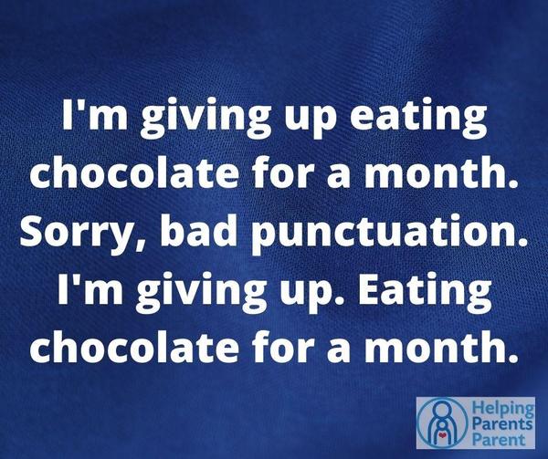 I'm giving up eating chocolate for a month.  Sorry, bad punctuation. I'm giving up.  Eating chocolate for a month.