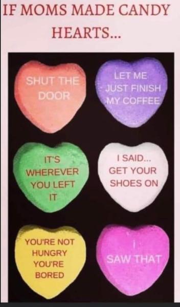 If Moms Made Candy Hearts: Shut the Door!  Let me Just Finish my Coffee!  It's Where You Left It!  I said ... Get your shoes on!  You're not hungry, your're bored.  I SAW THAT!