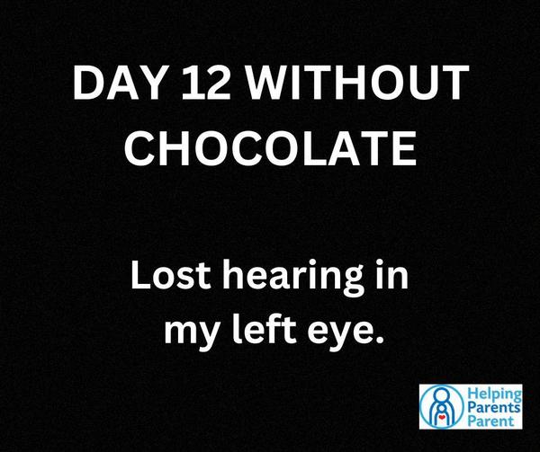 DAY 12 Without Chocolate:    Lost hearing in my left eye.