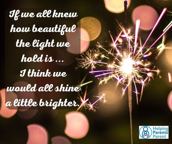 If we all knew how beautiful the light we hold is... I think we would all shine a little brighter. (sparkler burining behind the words)
