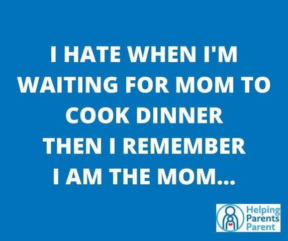 I hate when I'm waiting for mom to cook dinner.  Then I remember I am the mom...