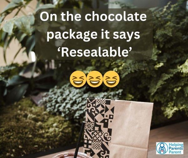 On the chocolate package, it says "Resealable."  - Ha ha ha ha ha!