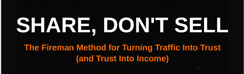 Share, Don't Sell — The Fireman Method for Turning Traffic Into Trust (and Trust Into Income)