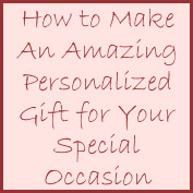 How to Make An Amazing Personalized Gift for Your Special Occasion